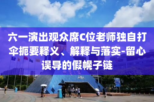 六一演出觀眾席C位老師獨自打傘扼要釋義、解釋與落實-留心誤導(dǎo)的假幌子鏈