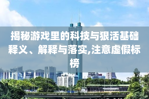 揭秘游戲里的科技與狠活基礎(chǔ)釋義、解釋與落實(shí),注意虛假標(biāo)榜
