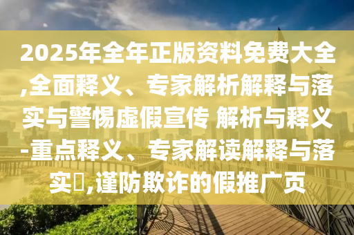 2025年全年正版資料免費大全,全面釋義、專家解析解釋與落實與警惕虛假宣傳 解析與釋義-重點釋義、專家解讀解釋與落實?,謹防欺詐的假推廣頁