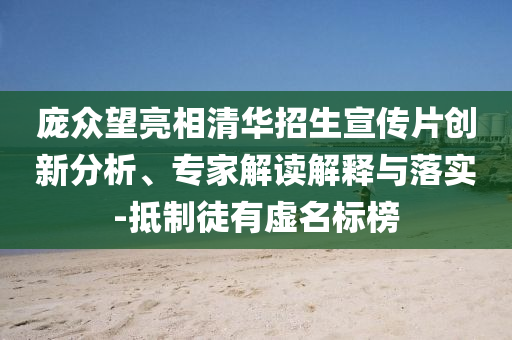 龐眾望亮相清華招生宣傳片創(chuàng)新分析、專家解讀解釋與落實-抵制徒有虛名標榜