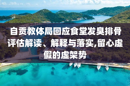 自貢教體局回應(yīng)食堂發(fā)臭排骨評估解讀、解釋與落實,留心虛假的虛架勢