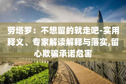 勞塔羅：不想留的就走吧-實用釋義、專家解讀解釋與落實,留心欺騙承諾危害