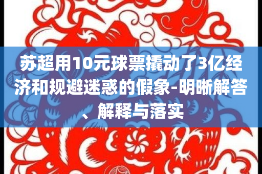 蘇超用10元球票撬動了3億經(jīng)濟(jì)和規(guī)避迷惑的假象-明晰解答、解釋與落實(shí)