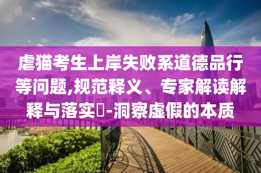 虐貓考生上岸失敗系道德品行等問題,規(guī)范釋義、專家解讀解釋與落實?-洞察虛假的本質(zhì)