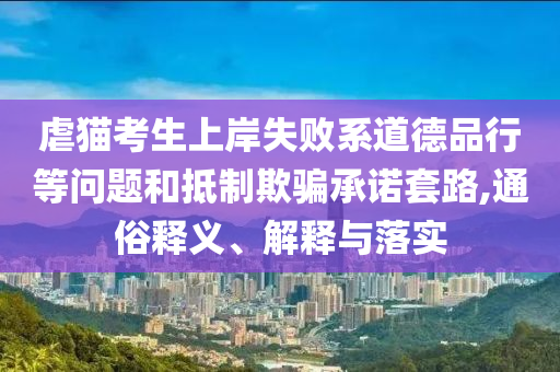 虐貓考生上岸失敗系道德品行等問題和抵制欺騙承諾套路,通俗釋義、解釋與落實(shí)