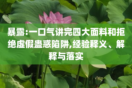 暴露:一口氣講完四大面料和拒絕虛假蠱惑陷阱,經(jīng)驗(yàn)釋義、解釋與落實(shí)