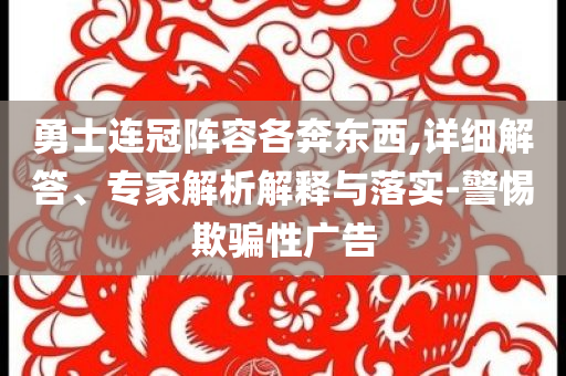 勇士連冠陣容各奔東西,詳細(xì)解答、專(zhuān)家解析解釋與落實(shí)-警惕欺騙性廣告
