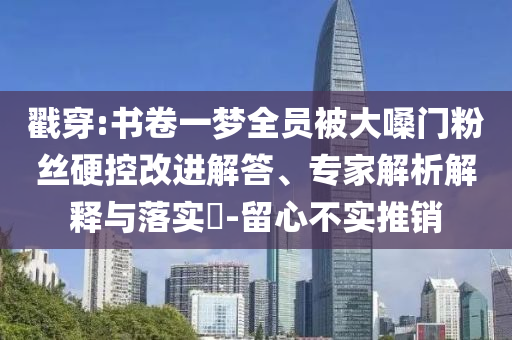 戳穿:書卷一夢全員被大嗓門粉絲硬控改進解答、專家解析解釋與落實?-留心不實推銷
