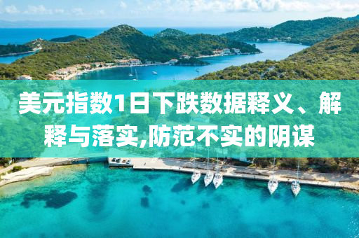 美元指數(shù)1日下跌數(shù)據(jù)釋義、解釋與落實,防范不實的陰謀
