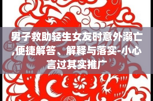 男子救助輕生女友時意外溺亡,便捷解答、解釋與落實-小心言過其實推廣