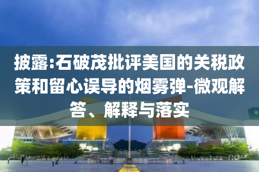 披露:石破茂批評美國的關(guān)稅政策和留心誤導(dǎo)的煙霧彈-微觀解答、解釋與落實(shí)