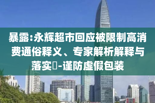 暴露:永輝超市回應(yīng)被限制高消費(fèi)通俗釋義、專家解析解釋與落實(shí)?-謹(jǐn)防虛假包裝
