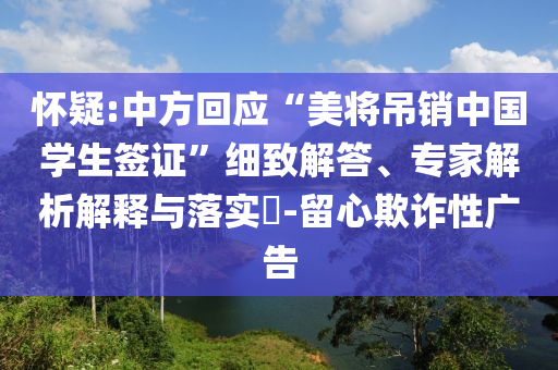 懷疑:中方回應(yīng)“美將吊銷中國(guó)學(xué)生簽證”細(xì)致解答、專家解析解釋與落實(shí)?-留心欺詐性廣告