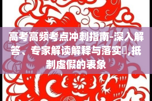 高考高頻考點沖刺指南-深入解答、專家解讀解釋與落實?,抵制虛假的表象