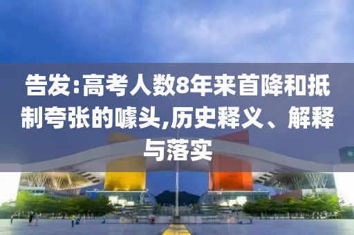 告發(fā):高考人數(shù)8年來首降和抵制夸張的噱頭,歷史釋義、解釋與落實