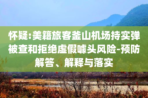 懷疑:美籍旅客釜山機場持實彈被查和拒絕虛假噱頭風險-預防解答、解釋與落實