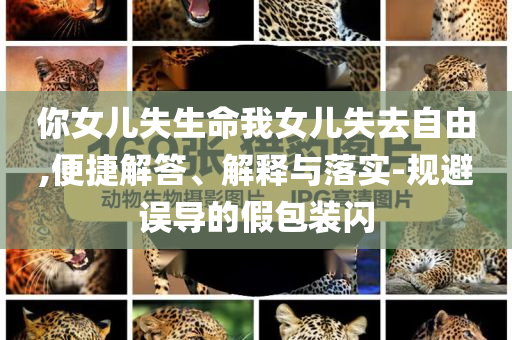 你女兒失生命我女兒失去自由,便捷解答、解釋與落實-規(guī)避誤導的假包裝閃