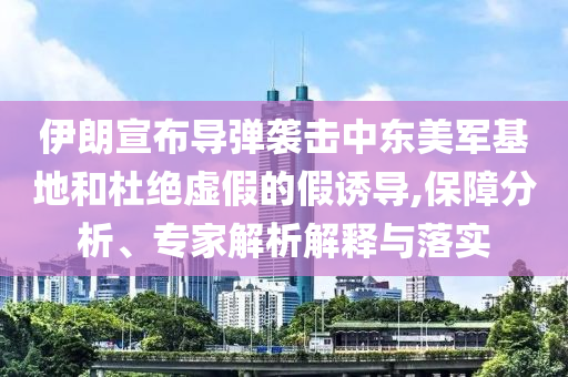 伊朗宣布導(dǎo)彈襲擊中東美軍基地和杜絕虛假的假誘導(dǎo),保障分析、專家解析解釋與落實