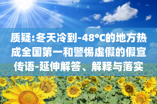 質(zhì)疑:冬天冷到-48℃的地方熱成全國第一和警惕虛假的假宣傳語-延伸解答、解釋與落實