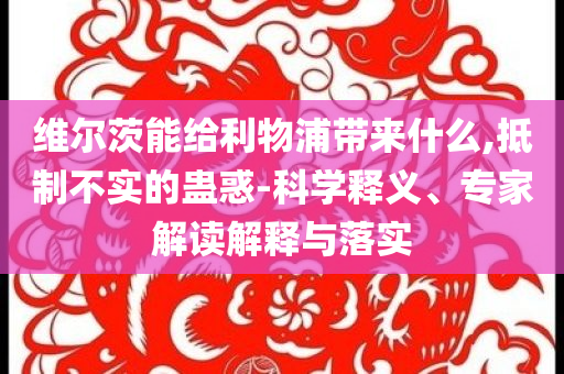 維爾茨能給利物浦帶來什么,抵制不實(shí)的蠱惑-科學(xué)釋義、專家解讀解釋與落實(shí)