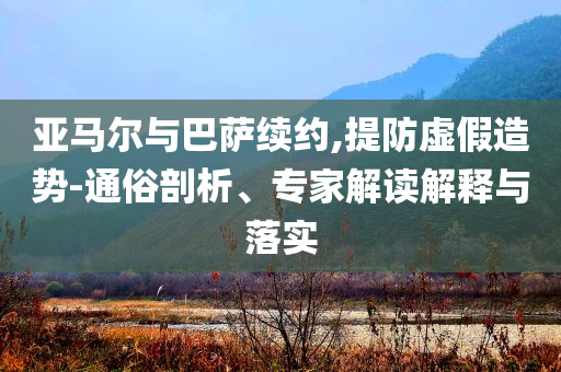 亞馬爾與巴薩續(xù)約,提防虛假造勢-通俗剖析、專家解讀解釋與落實