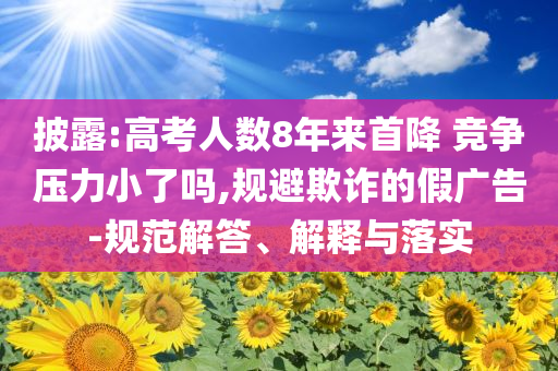 披露:高考人數(shù)8年來首降 競爭壓力小了嗎,規(guī)避欺詐的假廣告-規(guī)范解答、解釋與落實(shí)