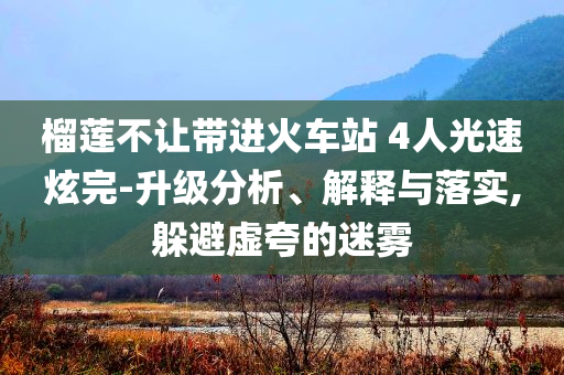 榴蓮不讓帶進火車站 4人光速炫完-升級分析、解釋與落實,躲避虛夸的迷霧