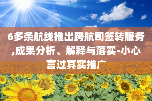 6多條航線推出跨航司簽轉(zhuǎn)服務(wù),成果分析、解釋與落實-小心言過其實推廣