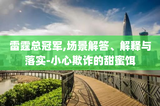 雷霆總冠軍,場景解答、解釋與落實(shí)-小心欺詐的甜蜜餌