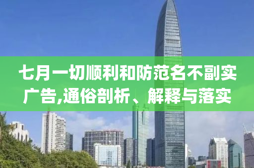 七月一切順利和防范名不副實廣告,通俗剖析、解釋與落實
