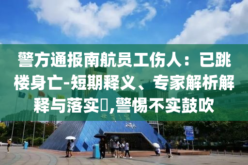 警方通報南航員工傷人：已跳樓身亡-短期釋義、專家解析解釋與落實?,警惕不實鼓吹