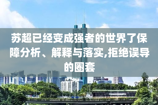 蘇超已經(jīng)變成強(qiáng)者的世界了保障分析、解釋與落實(shí),拒絕誤導(dǎo)的圈套