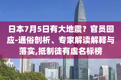 日本7月5日有大地震？官員回應(yīng)-通俗剖析、專家解讀解釋與落實,抵制徒有虛名標(biāo)榜