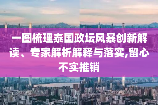 一圖梳理泰國政壇風暴創(chuàng)新解讀、專家解析解釋與落實,留心不實推銷