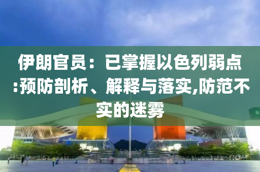 伊朗官員：已掌握以色列弱點(diǎn):預(yù)防剖析、解釋與落實(shí),防范不實(shí)的迷霧