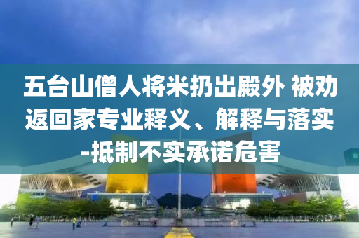 五臺山僧人將米扔出殿外 被勸返回家專業(yè)釋義、解釋與落實(shí)-抵制不實(shí)承諾危害