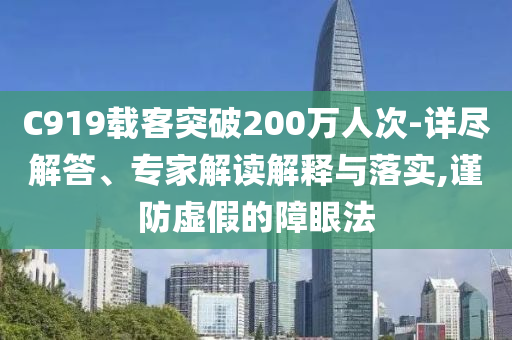 C919載客突破200萬人次-詳盡解答、專家解讀解釋與落實(shí),謹(jǐn)防虛假的障眼法