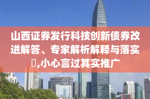 山西證券發(fā)行科技創(chuàng)新債券改進(jìn)解答、專家解析解釋與落實(shí)?,小心言過其實(shí)推廣