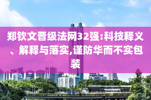 鄭欽文晉級法網(wǎng)32強:科技釋義、解釋與落實,謹防華而不實包裝