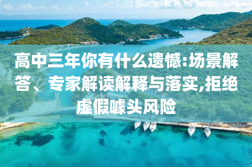 高中三年你有什么遺憾:場景解答、專家解讀解釋與落實,拒絕虛假噱頭風(fēng)險