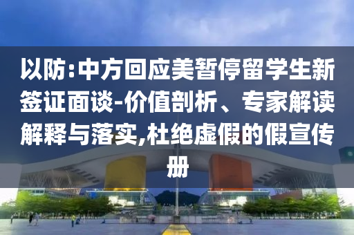 以防:中方回應(yīng)美暫停留學(xué)生新簽證面談-價值剖析、專家解讀解釋與落實(shí),杜絕虛假的假宣傳冊
