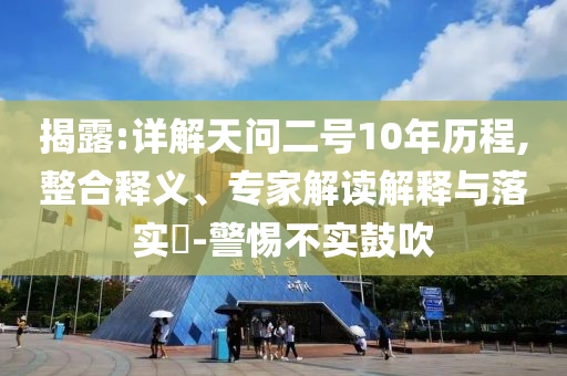 揭露:詳解天問二號10年歷程,整合釋義、專家解讀解釋與落實(shí)?-警惕不實(shí)鼓吹