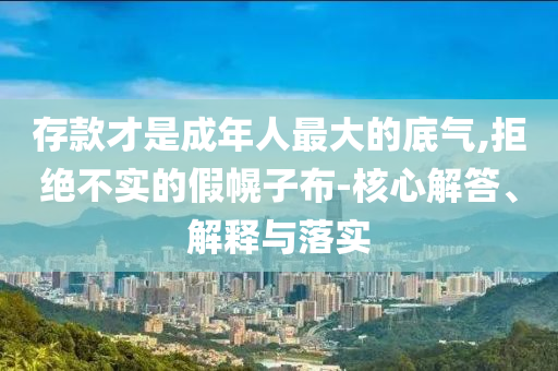 存款才是成年人最大的底氣,拒絕不實(shí)的假幌子布-核心解答、解釋與落實(shí)