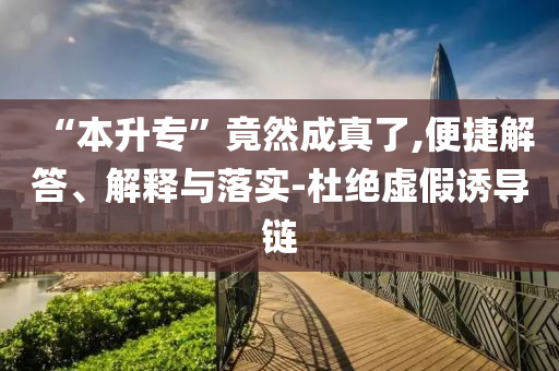 “本升?！本谷怀烧媪?便捷解答、解釋與落實(shí)-杜絕虛假誘導(dǎo)鏈