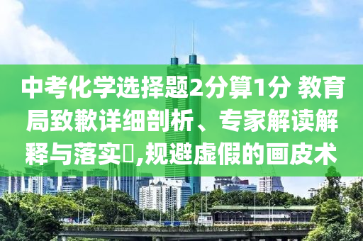中考化學(xué)選擇題2分算1分 教育局致歉詳細剖析、專家解讀解釋與落實?,規(guī)避虛假的畫皮術(shù)
