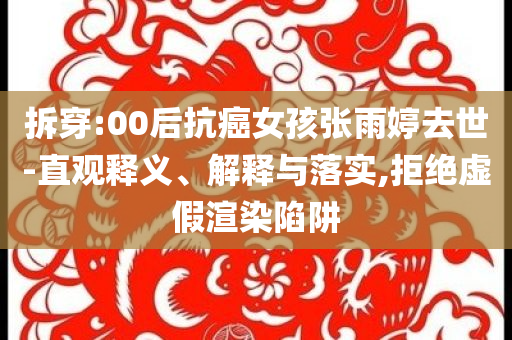 拆穿:00后抗癌女孩張雨婷去世-直觀釋義、解釋與落實,拒絕虛假渲染陷阱