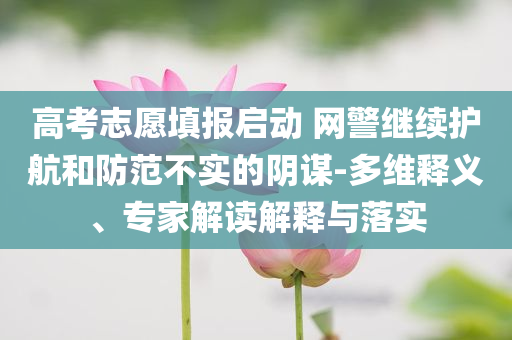 高考志愿填報(bào)啟動(dòng) 網(wǎng)警繼續(xù)護(hù)航和防范不實(shí)的陰謀-多維釋義、專家解讀解釋與落實(shí)