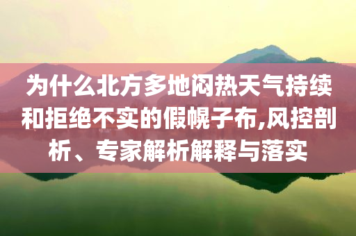 為什么北方多地悶熱天氣持續(xù)和拒絕不實(shí)的假幌子布,風(fēng)控剖析、專家解析解釋與落實(shí)