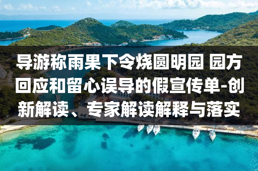 導(dǎo)游稱(chēng)雨果下令燒圓明園 園方回應(yīng)和留心誤導(dǎo)的假宣傳單-創(chuàng)新解讀、專(zhuān)家解讀解釋與落實(shí)