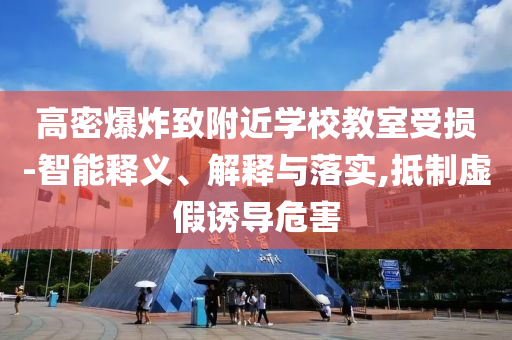 高密爆炸致附近學(xué)校教室受損-智能釋義、解釋與落實(shí),抵制虛假誘導(dǎo)危害
